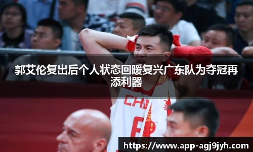 郭艾伦复出后个人状态回暖复兴广东队为夺冠再添利器